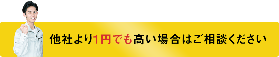 他社より1円でも高い場合はご相談ください